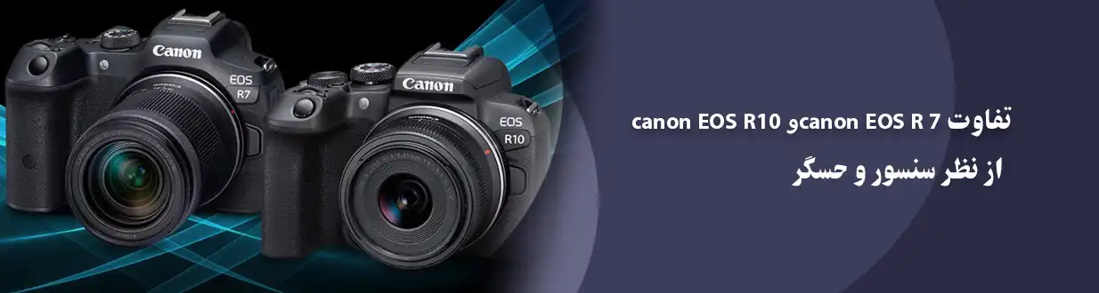 مقایسه Canon EOS R10 و Canon EOS R7 از نظر سنسور و حسگر