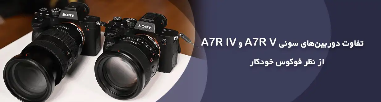 تفاوت دوربین‌های سونی A7R V و A7R IV از نظر فوکوس خودکار