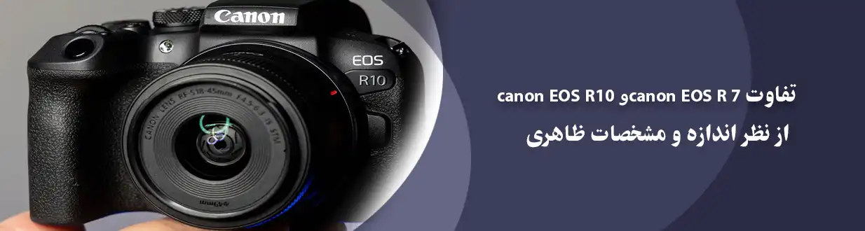 تفاوت Canon EOS R7 و Canon EOS R10 از نظر اندازه و مشخصات ظاهری