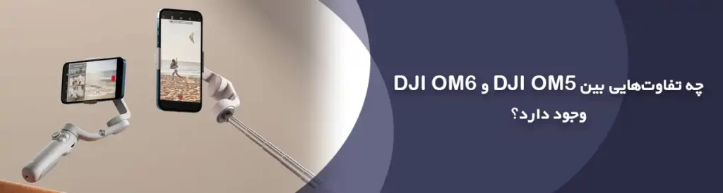 چه تفاوت‌هایی بین DJI OM5 و DJI OM6 وجود دارد؟